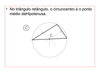 • No triângulo retângulo, o circuncentro é o ponto
médio daHipotenusa.
 