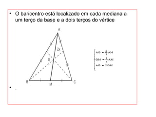 • O baricentro está localizado em cada mediana a
um terço da base e a dois terços do vértice
• .
 