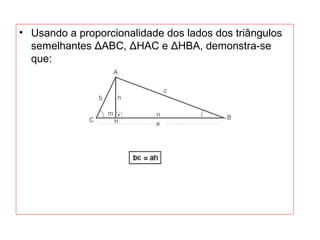 • Usando a proporcionalidade dos lados dos triângulos
semelhantes ΔABC, ΔHAC e ΔHBA, demonstra-se
que:
 