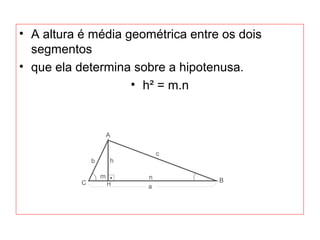 • A altura é média geométrica entre os dois
segmentos
• que ela determina sobre a hipotenusa.
• h² = m.n
 
