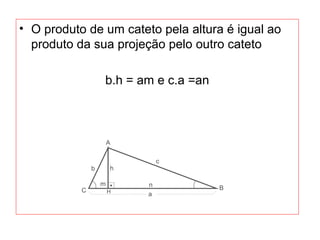 • O produto de um cateto pela altura é igual ao
produto da sua projeção pelo outro cateto
b.h = am e c.a =an
 