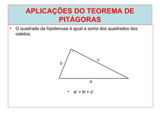 APLICAÇÕES DO TEOREMA DE
PITÁGORAS
• O quadrado da hipotenusa é igual a soma dos quadrados dos
catetos.
• a2
= b2
+ c2
 
