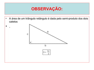 OBSERVAÇÃO:
• A área de um triângulo retângulo é dada pelo semi-produto dos dois
catetos
• .
 
