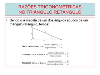 RAZÕES TRIGONOMÉTRICAS
NO TRIÂNGULO RETÂNGULO
• Sendo α a medida de um dos ângulos agudos de um
triângulo retângulo, temos:
 