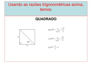 Usando as razões trigonométricas acima,
temos:
QUADRADO
 
