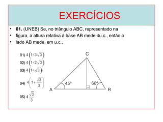 EXERCÍCIOS
• 01. (UNEB) Se, no triângulo ABC, representado na
• figura, a altura relativa à base AB mede 4u.c., então o
• lado AB mede, em u.c.,
 