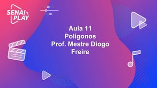 Aula 11
Polígonos
Prof. Mestre Diogo
Freire
 