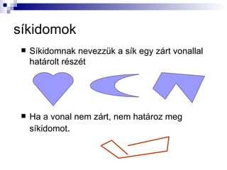 síkidomok
    Síkidomnak nevezzük a sík egy zárt vonallal
     határolt részét




    Ha a vonal nem zárt, nem határoz meg
     síkidomot.
 