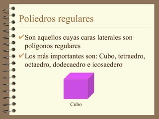 Poliedros regulares Son aquellos cuyas caras laterales son polígonos regulares Los más importantes son: Cubo, tetraedro, octaedro, dodecaedro e icosaedero  Cubo 