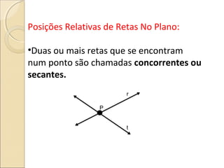 Posições Relativas de Retas No Plano:
•Duas ou mais retas que se encontram
num ponto são chamadas concorrentes ou
secantes.
P
r
t
 