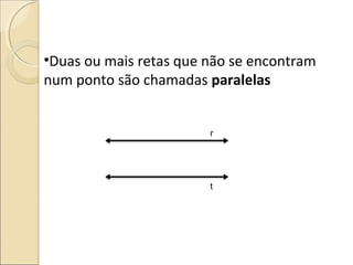•Duas ou mais retas que não se encontram
num ponto são chamadas paralelas
r
t
 