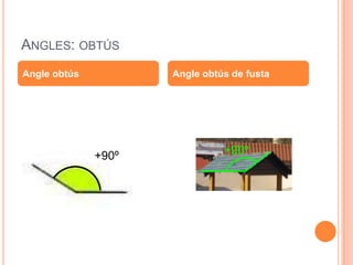 ANGLES: OBTÚS
Angle obtús          Angle obtús de fusta




              +90º             +90º
 