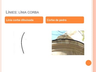 LÍNIES: LÍNIA CORBA
Línia corba dibuixada   Corba de pedra
 