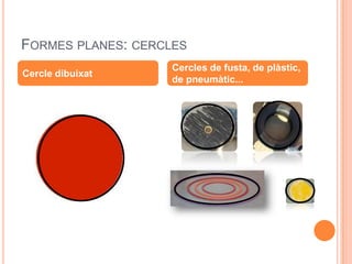 FORMES PLANES: CERCLES
                    Cercles de fusta, de plàstic,
Cercle dibuixat
                    de pneumàtic...
 