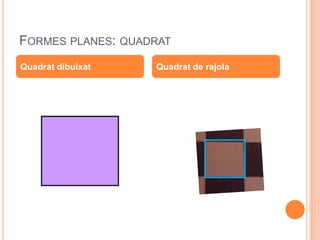 FORMES PLANES: QUADRAT
Quadrat dibuixat   Quadrat de rajola
 