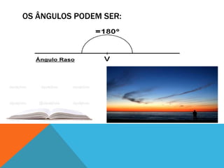 OS ÂNGULOS PODEM SER: 
 