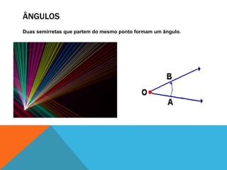 ÂNGULOS 
Duas semirretas que partem do mesmo ponto formam um ângulo. 
 