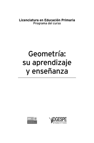 Licenciatura en Educación Primaria
Programa del curso
Geometría:
su aprendizaje
y enseñanza
 