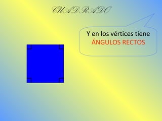 CUADRADO 
Y en los vértices tiene 
ÁNGULOS RECTOS 
 