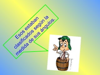 Esos estaban 
clasificados según la 
medida de sus ángulos. 
 