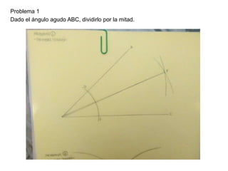 Problema 1
Dado el ángulo agudo ABC, dividirlo por la mitad.
 