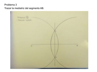 Problema 3
Trazar la mediatriz del segmento AB.
 