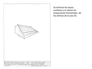 Se eliminan los trazos
auxiliares y se ubican las
proyecciones horizontales de
los vértices de la cara CA.
 