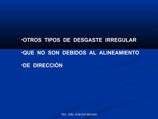 •OTROS TIPOS DE DESGASTE IRREGULAR
•QUE NO SON DEBIDOS AL ALINEAMIENTO
•DE DIRECCIÓN

TEC. JOEL SUELDO MOLINA

 