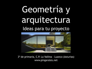Geometría y
arquitectura
3º de primaria, C.P. La Vallina – Luanco (Asturias)
www.pingarates.net
Ideas para tu proyecto
 