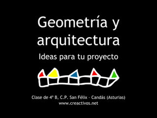 Geometría y
  arquitectura
   Ideas para tu proyecto




Clase de 4º B, C.P. San Félix – Candás (Asturias)
              www.creactivos.net
 