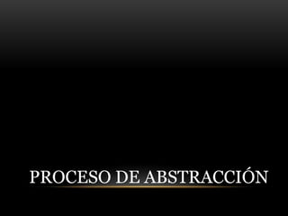 PROCESO DE ABSTRACCIÓN
 