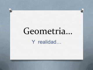 Geometria…
Y realidad…
 