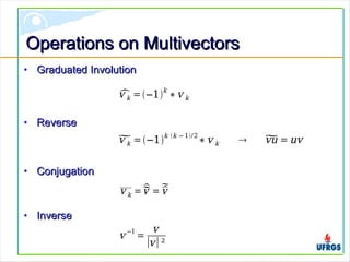 Operations on MultivectorsOperations on Multivectors
• Graduated InvolutionGraduated Involution
• ReverseReverse
• ConjugationConjugation
• InverseInverse
v k =−1
k
∗v k
v k =−1
k k − 1/2
∗v k  vu = uv
v k = v = v
v −1
=
v
∣v∣²
 