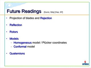 Future ReadingsFuture Readings [Dorst,[Dorst, 02a02a] [Vaz,] [Vaz, 9797]]
• Projection of blades andProjection of blades and RejectionRejection
• ReflectionReflection
• RotorsRotors
• ModelsModels
– HomogeneousHomogeneous model / Plücker coordinatesmodel / Plücker coordinates
– ConformalConformal modelmodel
• QuaternionsQuaternions
 