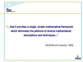 So...So...
““... that it provides a single, simple mathematical framework... that it provides a single, simple mathematical framework
which eliminates the plethora of diverse mathematicalwhich eliminates the plethora of diverse mathematical
descriptions and techniques...”descriptions and techniques...”
[McRobie and Lasenby, 1999][McRobie and Lasenby, 1999]
 