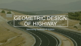 GEOMETRIC DESIGN
OF HIGHWAY
Mannering Textbook 4th Edition​​
 