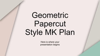 Geometric
Papercut
Style MK Plan
Here is where your
presentation begins
 