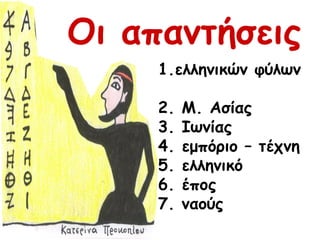 Οι απαντήσεις 1.ελληνικών φύλων  2. Μ. Ασίας 3. Ιωνίας 4. εμπόριο – τέχνη 5. ελληνικό 6. έπος 7. ναούς 