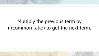 Multiply the previous term by
r (common ratio) to get the next term.
 