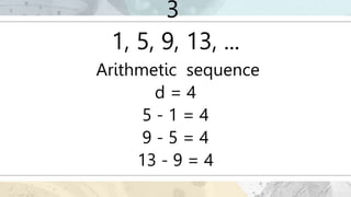 3
1, 5, 9, 13, ...
Arithmetic sequence
d = 4
5 - 1 = 4
9 - 5 = 4
13 - 9 = 4
 