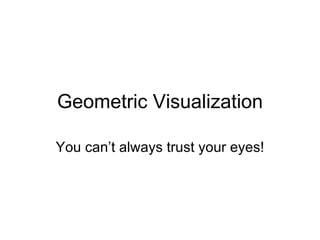 Geometric Visualization You can’t always trust your eyes! 