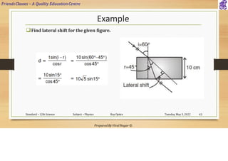 FriendsClasses – A Quality Education Centre
Prepared By Viral Nagar ©
Example
❑Find lateral shift for the given figure.
Tuesday, May 3, 2022
Standard – 12th Science Subject – Physics Ray Optics 43
 