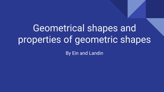 Geometrical shapes and
properties of geometric shapes
By Ein and Landin
 