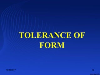 TOLERANCE OF
FORM
10/24/2017 12
 