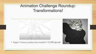 Animation Challenge Roundup:
Transformations!
• https://www.youtube.com/watch?v=21aWtuJanx8
 