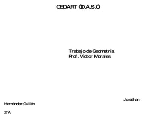 CEDART “D.A.S.” Trabajo de Geometría Prof. Víctor Morales Jonathan Hernández Guillén 2°A 11/04/10 