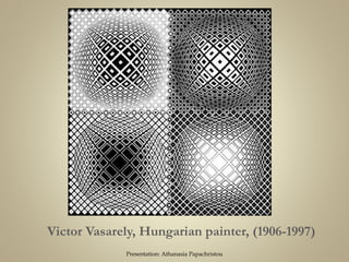 Victor Vasarely, Hungarian painter, (1906-1997)
Presentation: Athanasia Papachristou
 