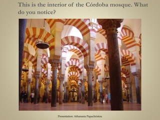 This is the interior of the Córdoba mosque. What
do you notice?
Presentation: Athanasia Papachristou
 