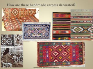 How are these handmade carpets decorated?
Presentation: Athanasia Papachristou
 