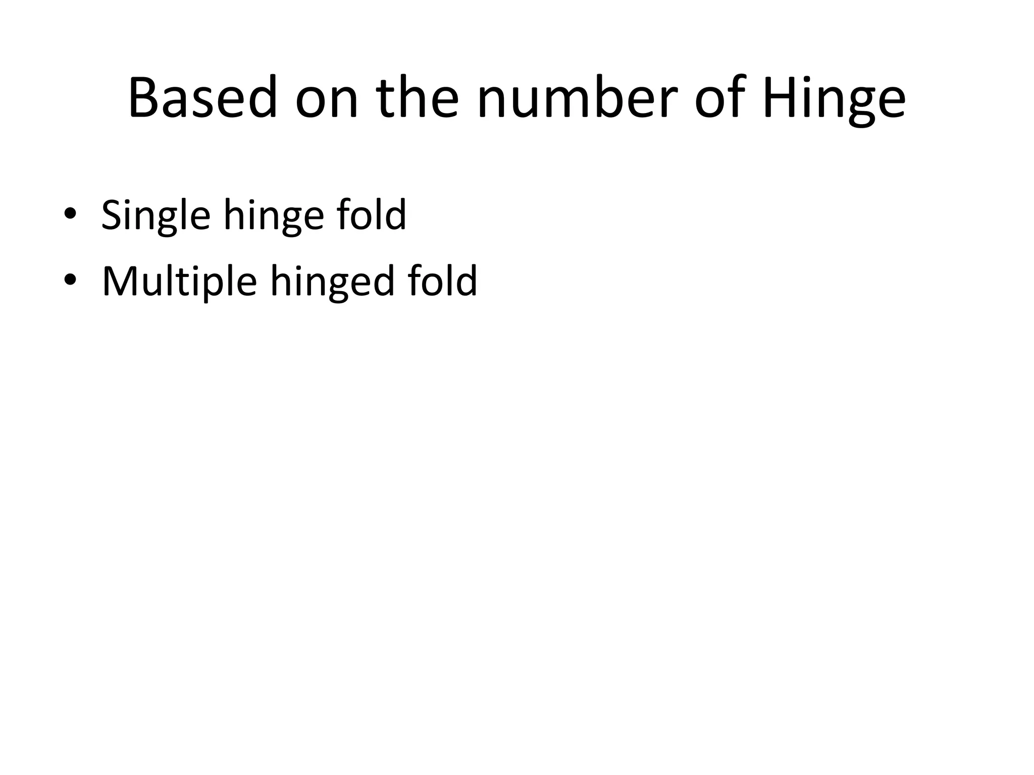 Based on the number of Hinge
• Single hinge fold
• Multiple hinged fold
 